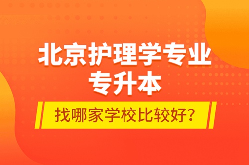 北京護(hù)理學(xué)專業(yè)專升本找哪家學(xué)校比較好？