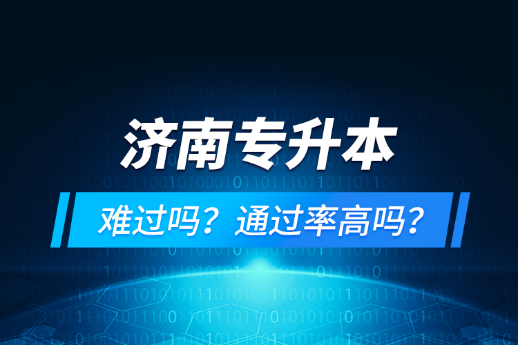 濟南專升本難過嗎？通過率高嗎？