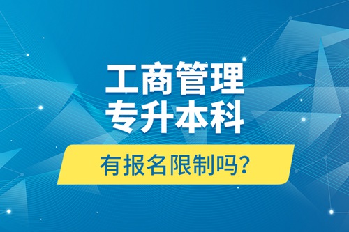 工商管理專升本科有報名限制嗎？