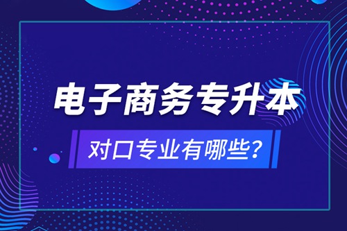 電子商務(wù)專升本對口專業(yè)有哪些？