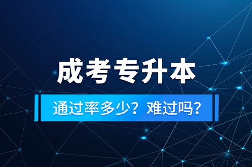 成考專升本通過率多少？難過嗎？