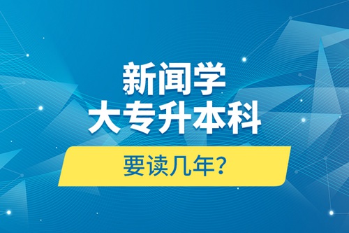 新聞學(xué)大專升本科要讀幾年？