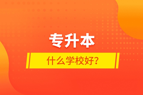 專升本什么學(xué)校好？