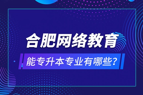 合肥網(wǎng)絡(luò)教育能專升本專業(yè)有哪些？