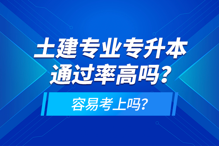 土建專業(yè)專升本通過(guò)率高嗎？容易考上嗎？