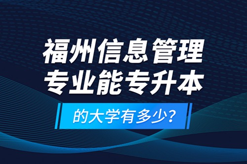 福州信息管理專業(yè)能專升本的大學有多少？