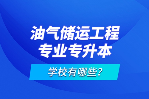 油氣儲(chǔ)運(yùn)工程專業(yè)專升本學(xué)校有哪些？