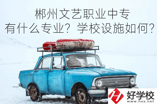 郴州文藝職業(yè)中專有什么專業(yè)？學校設施如何？