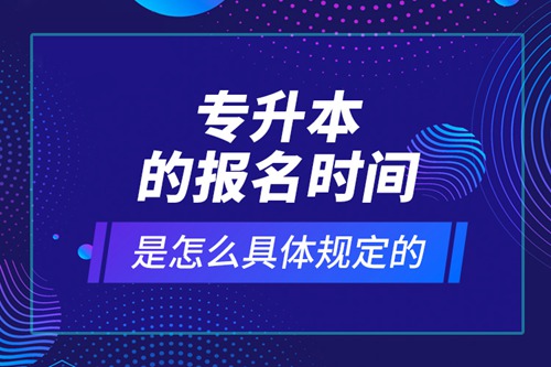 專升本的報(bào)名時(shí)間是怎么具體規(guī)定的