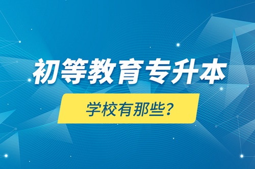 初等教育專升本學(xué)校有那些？