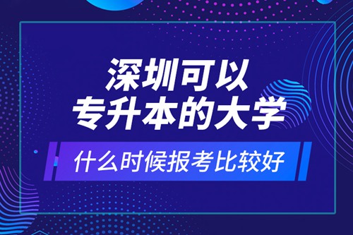 深圳可以專升本的大學(xué)什么時(shí)候報(bào)考比較好