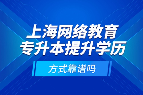 上海網(wǎng)絡教育專升本提升學歷方式靠譜嗎？