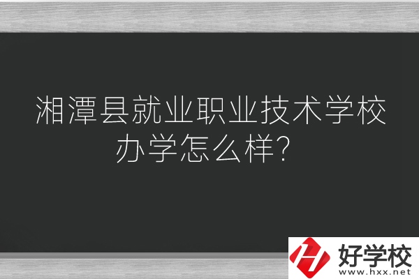 湘潭縣就業(yè)職業(yè)技術(shù)學(xué)校辦學(xué)怎么樣？好不好？