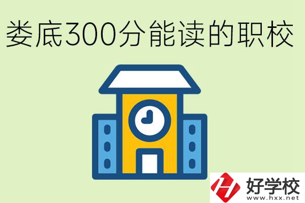 婁底300多分能上哪些職校？有什么專業(yè)可以學(xué)？