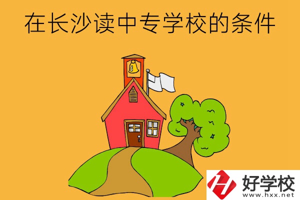 在長(zhǎng)沙讀中專學(xué)校需要什么條件？