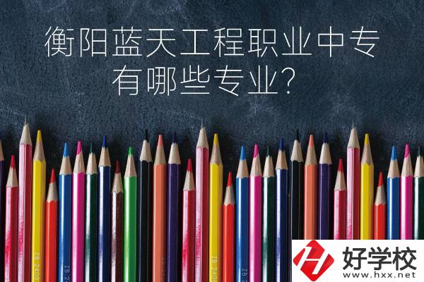 衡陽藍天工程職業(yè)中專怎么樣？有哪些專業(yè)？