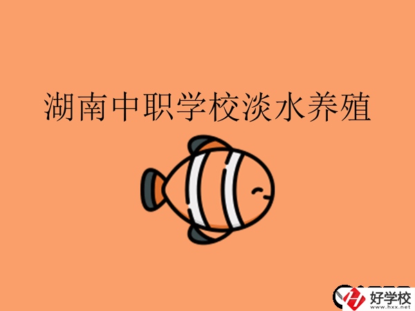 在湖南，哪些中職學校開設(shè)了淡水養(yǎng)殖專業(yè)?