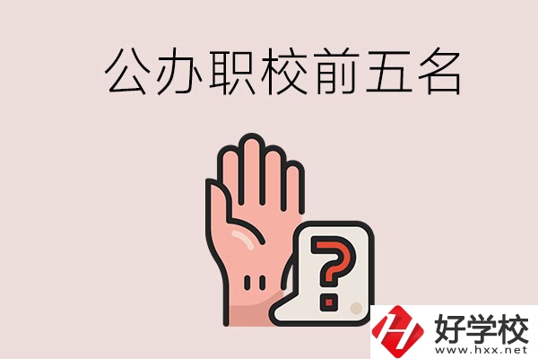 長(zhǎng)沙前五名的公辦職業(yè)學(xué)校是哪些？