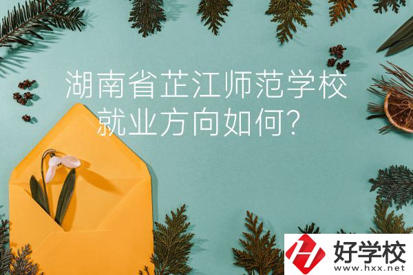 湖南省芷江師范學(xué)校教學(xué)質(zhì)量怎么樣？就業(yè)方向如何？