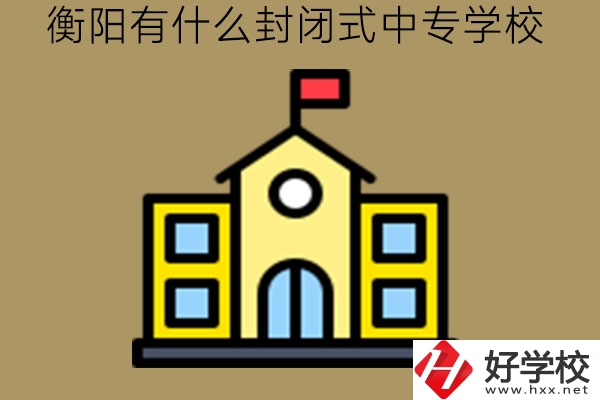 衡陽有什么封閉式中專學(xué)校?封閉管理一定不好嗎?