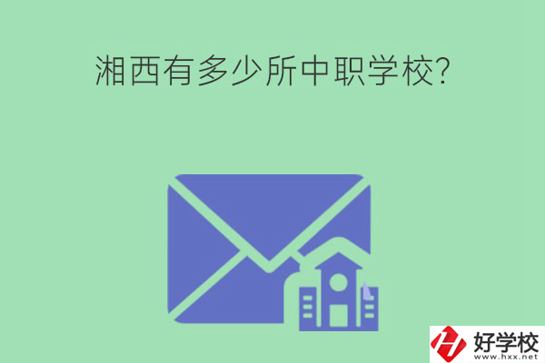 湘西有多少所中職學(xué)校？有哪些熱門專業(yè)？