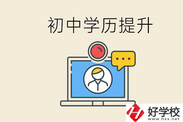 初中學(xué)歷怎么提升學(xué)歷？湖南有哪些合適的學(xué)校？