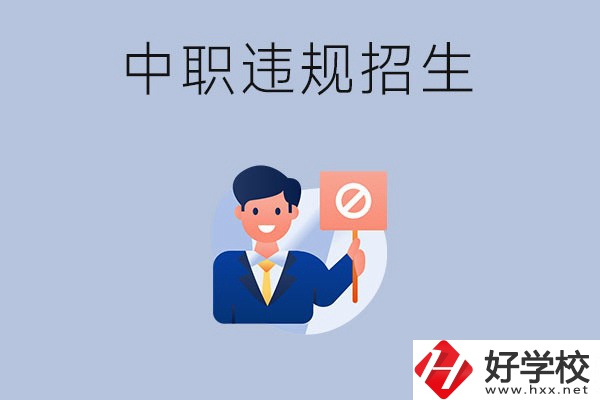 在湖南中職遇到違規(guī)招生怎么辦？哪些行為是違規(guī)招生？