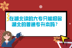 在湖北讀的大專只能報名湖北的普通專升本嗎？