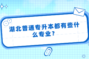 湖北普通專升本都有些什么專業(yè)？