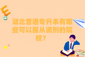 湖北普通專升本有哪些可以服從調(diào)劑的院校？