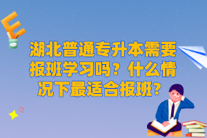 湖北普通專升本需要報(bào)班學(xué)習(xí)嗎？什么情況下最適合報(bào)班？