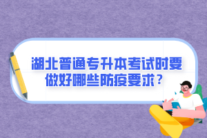 湖北普通專升本考試時要做好哪些防疫要求？