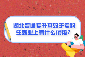 湖北普通專升本對于?？粕蜆I(yè)上有什么優(yōu)勢？