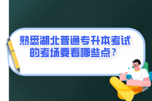 熟悉湖北普通專(zhuān)升本考試的考場(chǎng)要看哪些點(diǎn)？