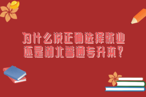 為什么說正確選擇就業(yè)還是湖北普通專升本？