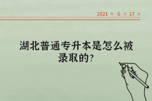 湖北普通專升本是怎么被錄取的？