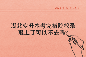 湖北專升本考完被院校錄取上了可以不去嗎？