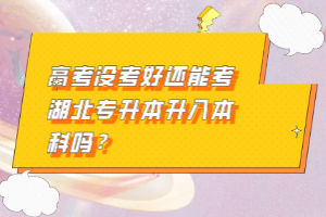 高考沒考好還能考湖北專升本升入本科嗎？