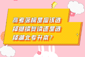 高考落榜是應(yīng)該選擇繼續(xù)復(fù)讀還是選擇湖北專升本？