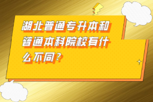 湖北普通專升本和普通本科院校有什么不同？