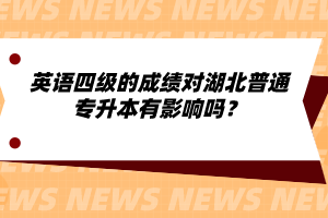 英語四級的成績對湖北普通專升本有影響嗎？