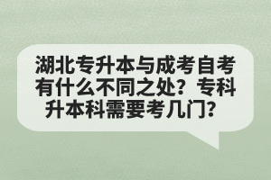 湖北專升本與成考自考有什么不同之處？專科升本科需要考幾門？