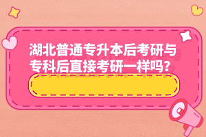 湖北普通專升本后考研與專科后直接考研一樣嗎？