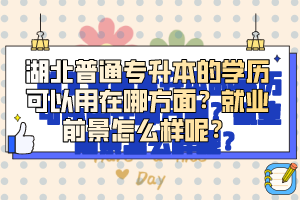 湖北普通專升本的學歷可以用在哪方面？就業(yè)前景怎么樣呢？