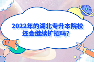 2022年的湖北專升本院校還會(huì)繼續(xù)擴(kuò)招嗎？