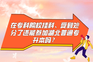 在?？圃盒炜?、受到處分了還能參加湖北普通專升本嗎？