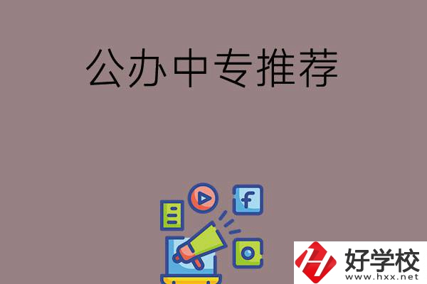 湖南有什么公辦中專(zhuān)推薦？這三所學(xué)校值得看