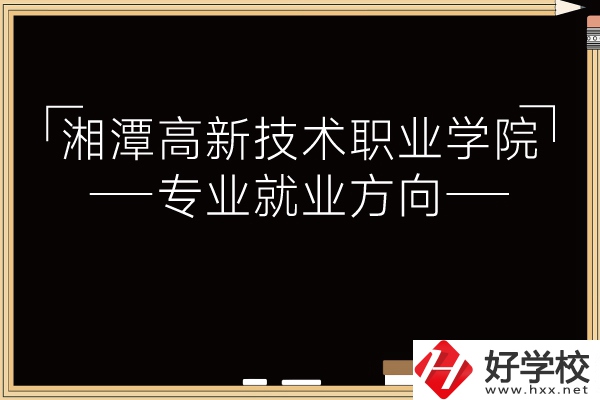 湘潭高新技術(shù)職業(yè)學(xué)院專業(yè)有哪些？就業(yè)方向如何？