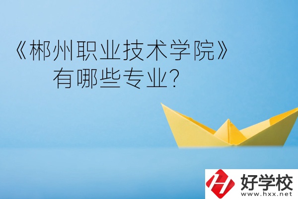 郴州職業(yè)技術(shù)學(xué)院中職部宿舍怎么樣？有哪些專業(yè)？