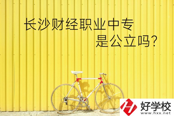 長(zhǎng)沙財(cái)經(jīng)職業(yè)中專是公立嗎？學(xué)校環(huán)境怎么樣？